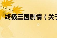 终极三国剧情（关于终极三国剧情的介绍）