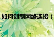 如何创制网络连接（怎么重新设置网络连接）