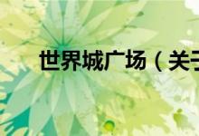 世界城广场（关于世界城广场的介绍）
