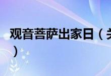 观音菩萨出家日（关于观音菩萨出家日的介绍）