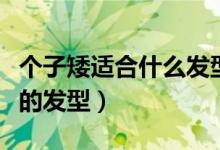 个子矮适合什么发型（矮个子女生适合什么样的发型）