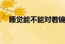 睡觉能不能对着镜子（睡觉能不能减肥）