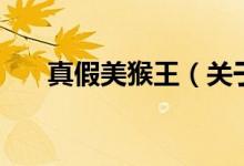 真假美猴王（关于真假美猴王的介绍）