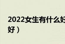 2022女生有什么好的专业推荐（女生学什么好）