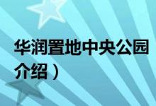 华润置地中央公园（关于华润置地中央公园的介绍）