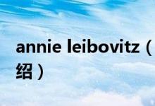 annie leibovitz（关于annie leibovitz的介绍）