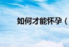 如何才能怀孕（这样可以快速怀孕）