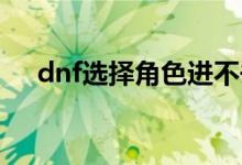 dnf选择角色进不去怎么办（解决方法）