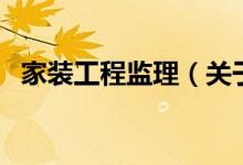 家装工程监理（关于家装工程监理的介绍）