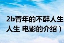 2b青年的不醉人生 电影（关于2b青年的不醉人生 电影的介绍）