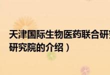 天津国际生物医药联合研究院（关于天津国际生物医药联合研究院的介绍）