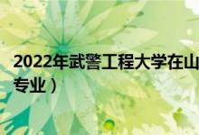 2022年武警工程大学在山东招生计划及招生人数（都招什么专业）