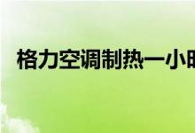 格力空调制热一小时多少度电（了解一下）