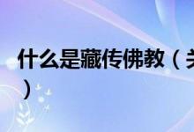 什么是藏传佛教（关于什么是藏传佛教的介绍）