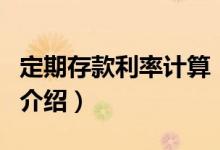 定期存款利率计算（关于定期存款利率计算的介绍）