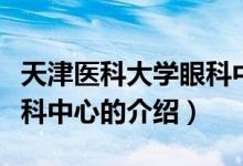 天津医科大学眼科中心（关于天津医科大学眼科中心的介绍）