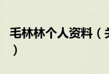 毛林林个人资料（关于毛林林个人资料的介绍）