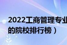 2022工商管理专业大学最新排名名单（最好的院校排行榜）