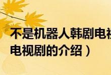 不是机器人韩剧电视剧（关于不是机器人韩剧电视剧的介绍）