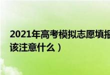 2021年高考模拟志愿填报流程（2022高考模拟志愿填报应该注意什么）