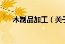 木制品加工（关于木制品加工的介绍）