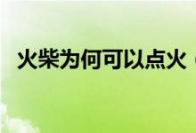 火柴为何可以点火（火柴为什么可以点火）