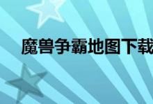 魔兽争霸地图下载怎么安装（进来看看）