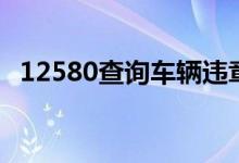 12580查询车辆违章（12580有什么作用）