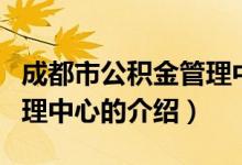 成都市公积金管理中心（关于成都市公积金管理中心的介绍）