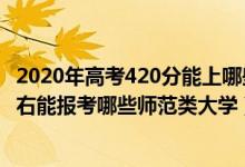 2020年高考420分能上哪些师范大学（2022年高考430分左右能报考哪些师范类大学）