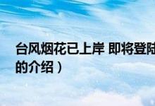 台风烟花已上岸 即将登陆（关于台风烟花已上岸 即将登陆的介绍）