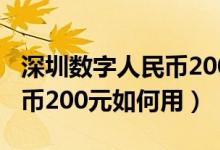 深圳数字人民币200元怎么用（深圳数字人民币200元如何用）