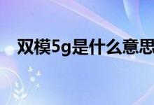 双模5g是什么意思（双模5g的意思介绍）