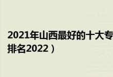 2021年山西最好的十大专科院校(山西最好的十大专科学校排名2022)