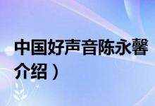 中国好声音陈永馨（关于中国好声音陈永馨的介绍）