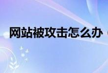 网站被攻击怎么办（防御的方法总是有的）
