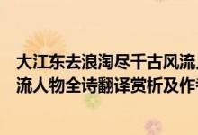 大江东去浪淘尽千古风流人物诗名（大江东去浪淘尽千古风流人物全诗翻译赏析及作者出处）