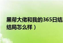 黑帮大佬和我的365日结局是什么（黑帮大佬和我的365日结局怎么样）