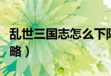 乱世三国志怎么下阵武将（乱世三国志新手攻略）