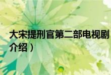 大宋提刑官第二部电视剧（关于大宋提刑官第二部电视剧的介绍）