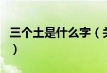 三个土是什么字（关于三个土是什么字的介绍）