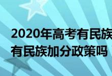 2020年高考有民族加分政策吗（2020年高考有民族加分政策吗）