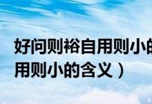 好问则裕自用则小的意思是什么（好问则裕自用则小的含义）
