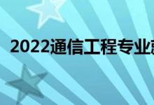 2022通信工程专业就业方向（主要学什么）