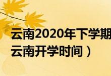 云南2020年下学期开学时间（2020年下半年云南开学时间）