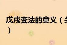 戊戌变法的意义（关于戊戌变法的意义的介绍）