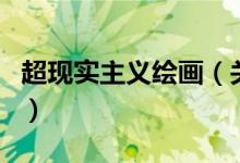 超现实主义绘画（关于超现实主义绘画的介绍）