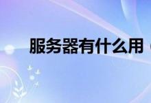 服务器有什么用（服务器是干什么的）