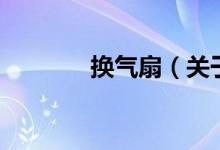 换气扇（关于换气扇的介绍）