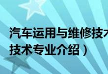 汽车运用与维修技术专升本（汽车运用与维修技术专业介绍）